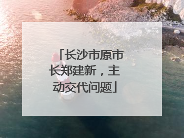 长沙市原市长郑建新，主动交代问题